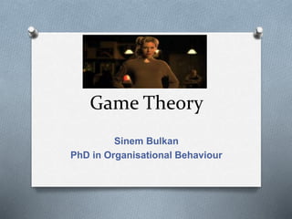 Game Theory 
Sinem Bulkan 
PhD in Organisational Behaviour 
 