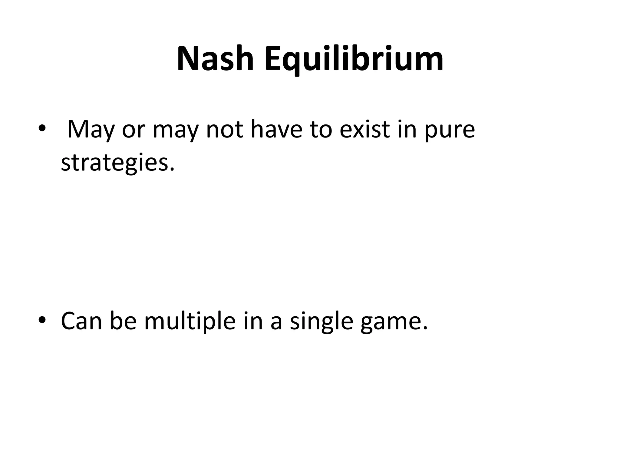 Nash Equilibrium
• May or may not have to exist in pure
  strategies.




• Can be multiple in a single game.
 