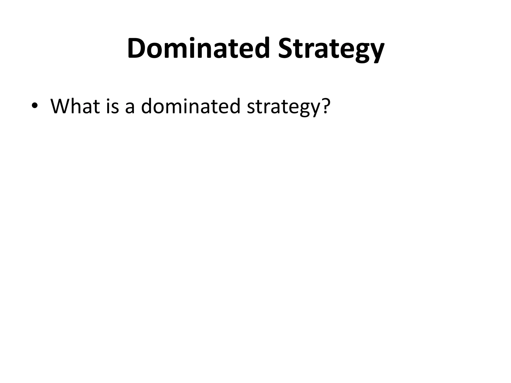 Dominated Strategy
• What is a dominated strategy?
 