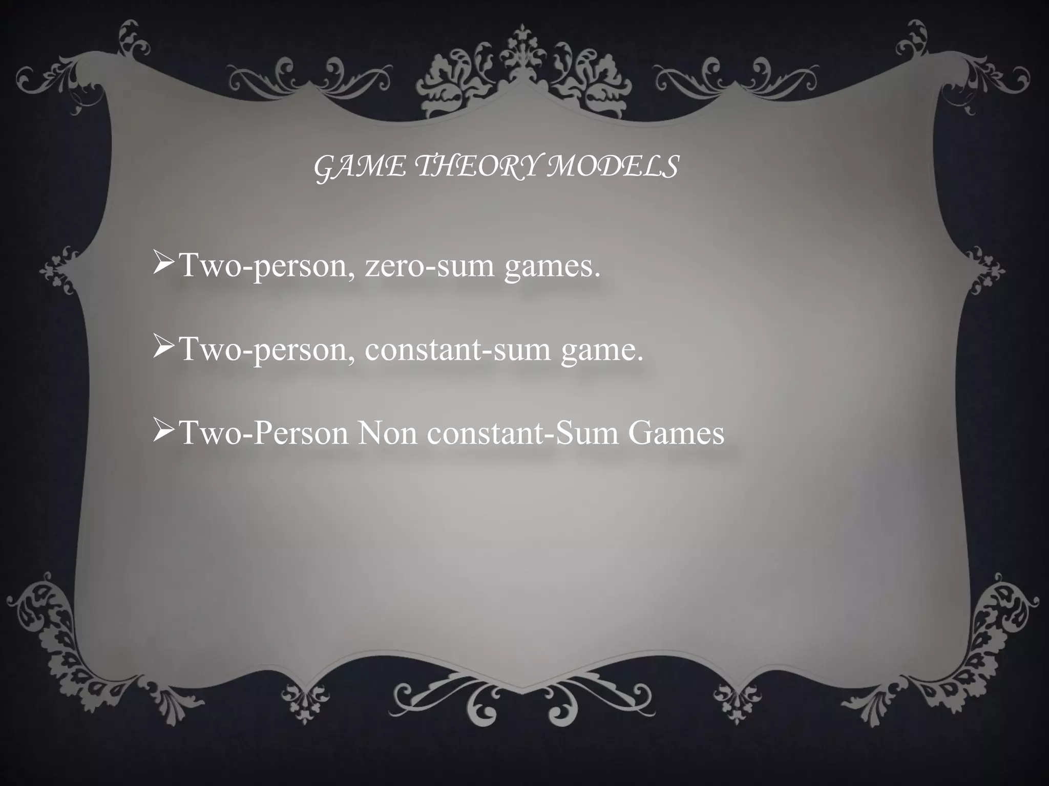 GAME THEORY MODELS

Two-person, zero-sum games.

Two-person, constant-sum game.

Two-Person Non constant-Sum Games
 