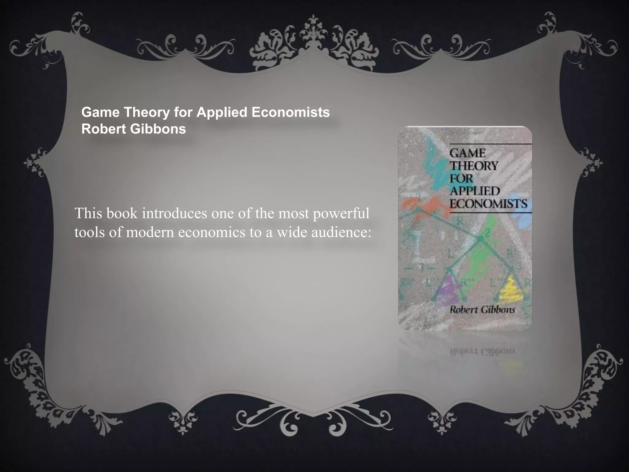 Game Theory for Applied Economists
 Robert Gibbons




This book introduces one of the most powerful
tools of modern economics to a wide audience:
 