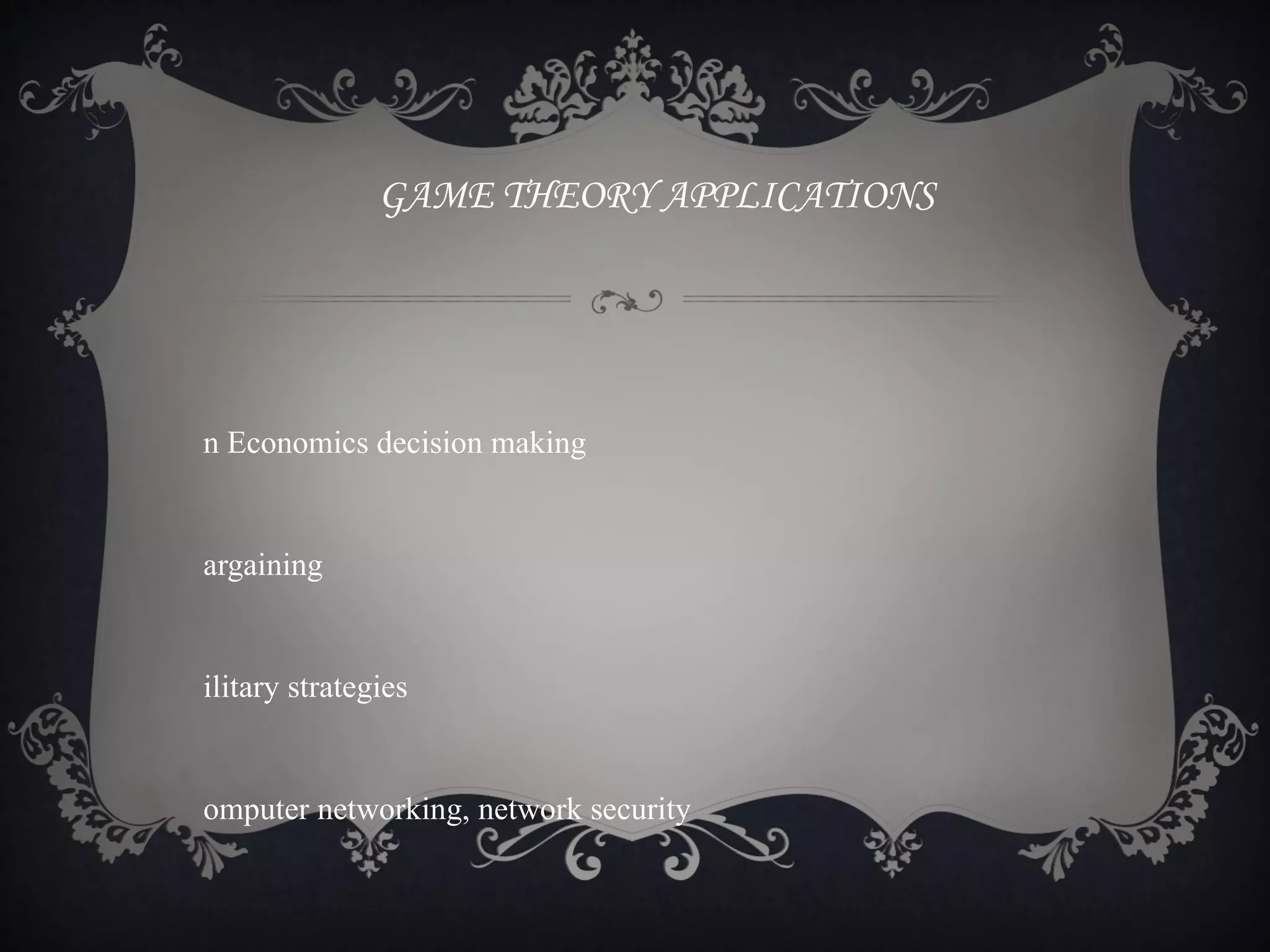 GAME THEORY APPLICATIONS




n Economics decision making


argaining


ilitary strategies


omputer networking, network security
 