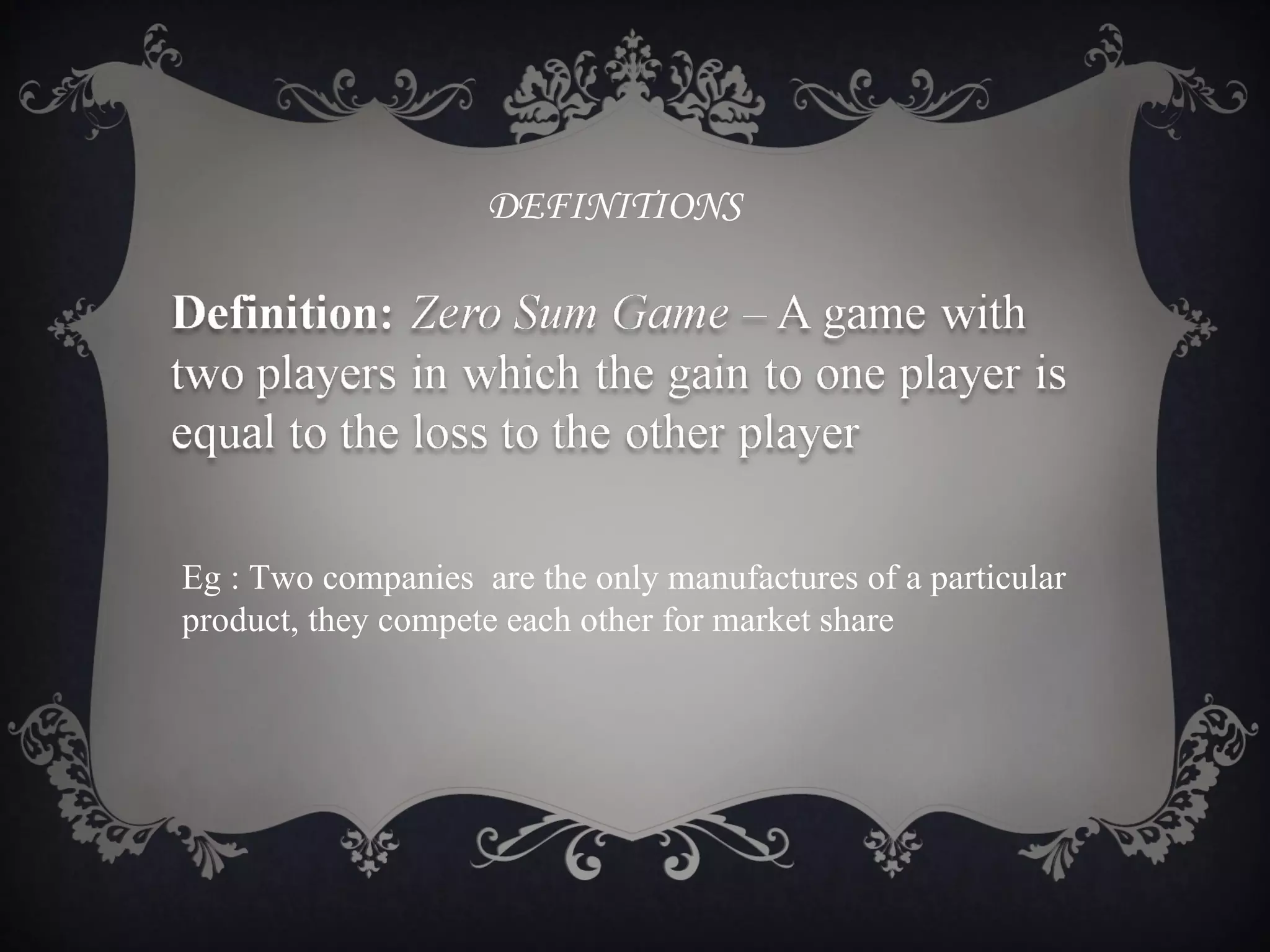 DEFINITIONS




Eg : Two companies are the only manufactures of a particular
product, they compete each other for market share
 