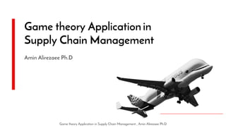 Game theory Application in Supply Chain Management , Amin Alirezaee Ph.D
Game theory Application in
Supply Chain Management
Amin Alirezaee Ph.D
 