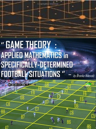 ‘’ GAME THEORY :
APPLIED MATHEMATICS in
SPECIFICALLY-DETERMINED
FOOTBALL SITUATIONS ‘’ – by Branko Nikovski
 