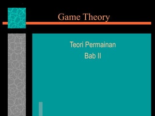Game Theory
Teori Permainan
Bab II
 