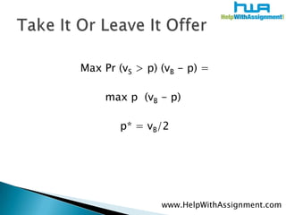 Max Pr (vS > p) (vB - p) =max p  (vB - p) p* = vB/2Take It Or Leave It Offerwww.HelpWithAssignment.com