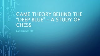GAME THEORY BEHIND THE
“DEEP BLUE” – A STUDY OF
CHESS
RANDI LOVELETT
 