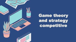 Game theory
and strategy
competitive
 