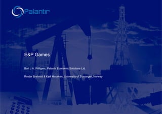 E&P Games

Bart J.A. Willigers, Palantir Economic Solutions Ltd.

Reidar Bratvold & Kjell Hausken, University of Stavanger, Norway
 