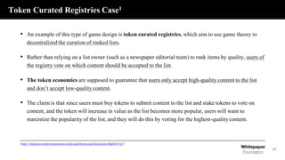 Token Curated Registries Case1
17
• An example of this type of game design is token curated registries, which aim to use g...