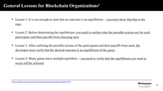 General Lessons for Blockchain Organizations1
18
• Lesson 1: It is not enough to state that an outcome is an equilibrium —...