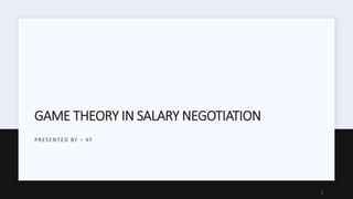 GAME THEORY IN SALARY NEGOTIATION
PRESENTED BY – KF
1
 