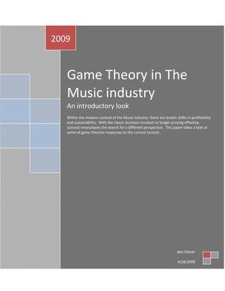LAwschool11LL Game Theory in The Music industryAn introductory lookWithin the modern context of the Music industry- there are drastic shifts in profitability and sustainability.  With the classic business mindset no longer proving effective, survival necessitates the search for a different perspective.  This paper takes a look at some of game theories responses to the current turmoil.2009Ben Kilmer4/18/2009 The music industry is in a radical time of change.  The business model shifts from one that derived profit from the sale of recorded music, to one in which music has become free to all those who have internet access.   The industry is left scratching their heads as to where they may derive their value from.  Even though the copyright infringement law has not changed at all, the vast number of consumers who participate in this illegal activity makes it nearly impossible to enforce.  While the music industry happens to be the poster child of this infringement, all media industries are experiencing similar troubles.  When it comes down to it, the advent of Peer to Peer (P2P) file sharing has destroyed the sale of entertainment medias.  Is this the end of music as we know it?  Quite possibly, but game theory lends itself to framing these problems in a way that sheds light on possible solutions.  The game itself is very complex with many players, and iterated games. FIG 1.1 (“Shadow”Page 2) ‘06.)-2095501014095A good jumping off point is framing the crux of the problem itself, music piracy.  In game theoretic perspective, this problem can be illustrated in a very familiar way- The Prisoner’s Dilemma.  As discussed by Will Page, one such dilemma comes about between the Internet service providers and the record label’s themselves (Fig 1.1.)  Just as in any prisoner’s dilemma, the highest payoff will arise when both the ISP cooperates to license the privilege of downloading, and the record labels license their music through many venues at variable prices.  Record labels always like to receive a higher profit, so for the most part they’re unwilling to license their music through multiple venues, because they know that selling records and licensing Itunes has a higher price tag.   Because of   this inflexibility, they loose a consumer surplus of those willing to pay more than $0 for any given track but unwilling to pay as much as a $1.  On the other side, ISPs have zero incentive to license the right to downloading in a separate package than the one they currently provide.  If ISPs were to license in this manner, they would likely be able to charge more and profit more; without government action there’s no way there would be a unilateral change by all ISPs.   Therefore, individual ISPs that tried to make the change would just loose out to other ISPs that operated at the status quo.  This discussion of the ISPs also leads directly into the dilemma of collective action.  In the case of people paying more for internet to receive unfiltered download privileges, versus the rest of the internet- the current set up as we see it today constitutes a moral hazard.  The cost to ISPs for bandwidth required frequent downloaders is passed onto consumers who don’t use the internet to download a lot.    In the case of the government instituting such a policy which differentiates the two types of consumers, they would have to use punishments for ISPs that didn’t follow suit.  These punishments may serve as the government’s incentive to institute such a program, because such a venture could be profitable.   Another way to frame the Prisoner’s Dilemma is from the perspective of artist versus the record label.  Artists have been able to increasingly sell/distribute more of their music by themselves without the use of the record label, because of the propagation of newer technologies.   While the record label would achieve their highest personal payoff by giving the artist a better deal they could only do this if they had a large number of artists cooperate and sign onto their roster.  Artists could also receive their highest payoff if they signed with a cooperative record label that gave them a good deal.  Because artists cannot assure that record label will give them a fair deal, they many times will choose not to get with a label- even though the label has a vast amount more resources and could make their name bigger.  Record labels will not give artists good deals on the other hand, because they cannot assure success of the artist, and they cannot assure they will have a large number of artists in which some may get famous.  Therefore both parties settle with their dominant strategy, which results in a sub optimal or inefficient equilibrium. A third way to frame the Prisoner’s Dilemma is between the artists versus consumers.  Artists and consumers can reach an Pareto Optimal solution when artists allow consumers to pay what they want to pay for their music, and consumers pay money to consume music.  Consumers are unwilling to pay money for music- even though this will support their continual consumption from an artist that will continue to produce and release music.  Their dominant strategy is to pay nothing for music because regardless of what the artist does, they’re always better off.  On the other hand, the artist would sell more units if they offered a lower price or consumer choice price for their music, as more people would buy it.  Because there’s no way to be sure whether the majority of consumers will pay nothing for it, their safer option is to charge a higher amount to their consistent consumers; they can sustainably continue their career.  The result of these headsets are artists who sell overpriced music, and consumers who pay nothing for music.  In terms of an iterated game, which this absolutely is- this is not a long term equilibrium.  Eventually the artist’s pocket will dry up and they will no longer be able to release music to the public.  Clearly this is not what the consumer wants either- but as it would appear now they are only concerned with the short term.    A great example of the optimal equilibrium playing out within the real world is the historic sales of the Radiohead album “In Rainbows.”  The band released the album through their webpage, and each consumer could pay whatever price they want for the sale whether that’s $0 or $10,000.  The result was record breaking sales- $10 million their first day of sales.   What do these Prisoner’s Dilemmas lead to for the market?  A market price of zero for the sale of music.  As for the consumer market, the consumer will in most cases play their dominant strategy, pay nothing for music.  Aside from framing this as a dominant strategy one might also look at the situation as a Free Rider Dilemma.  While it holds no truth, many consumers have the impression that because they’ve heard the artist on the radio that the artist is already very rich (FIG 1.2).  Logically the assumption would follow that if the artist is very wealthy than there are already enough people that pay for the music, as one person they wont make a difference, so why should they pay?  This situation is referred to as a tragedy of the commons; consumers believe that they as an individual will not make a difference by downloading illegally, which results in almost no consumers paying for music for all- even though this mentality eventually ruins the benefits for everyone.   FIG 1.2Royalty Statement Example of an Artist that’s gone Gold (500K Records Sold): While this may have been an excuse a number of years ago, its now common knowledge that the music industry is dying; a result of consumers playing their dominant strategy in a zero sum game.  Regardless of what the music industry does, they are always better off paying nothing for music.  Consumers will almost always prefer to pay nothing over pay something for recorded music when the option is presented; there’s not too much that can be done short of preventing access to paying nothing, and because of the internet’s current structure, there’s virtually no way to do this.  Between the forces of technology and consumer mindset, a very dismal shift for the industry is occurring; music is shifting from a private good to a pure public good.  Because media is so easily replicated with no constraints or quality loss music is both non excludable and non rival (FIG 1.3.) FIG 1.3 (“Zero” Page 5) The market reality of this shift is music’s price shifting closer and closer to zero.  So how can the industry respond to this shift and avoid going bankrupt?  The key lies in identifying, and capitalizing on where the added value exists within the market. Added Value as defined by Co-opetition, is “the value of the game when you’re minus the value of the game when you’re not there.”  This concept is not so valuable by itself in terms of the music industry; its easily discernable if record labels were not part of the market, then in the most simple terms there would be no such thing as Pop music.  This idea of value is very important, when complemented by the idea of a Value Net.  This is where the generation for solutions to the status quo begins.  The value net consists of five elements: Company, Customers, Complementors, Suppliers, and Competitors.  For the purpose of illustration, we will define the company as a major record label.  In this, customers consist of: private individuals, radio stations, record stores, retail stores, music artists, television channels, etc.  Complementors are defined as a partner that causes customers to value your product more when they have both your products, than when they have just your product alone.  In the case of a record label this list has a fairly extensive scope:  merchandising (clothing, backpacks, lunchboxes, figure toys, etc.),radio stations, pop culture magazines, television stations, music web pages, social networking web pages, etc.  In the case of suppliers, for the most part we can narrow the list to artists, producers, and managers.  A Competitor is defined as a player which causes customers to value your product less when they have that players product in addition to yours, than when they have your product alone.  As for competitors, one might say that any other form of entertainment can be considered, as well as other major record labels, independent labels, and websites that allow the artist to distribute their content by themselves (ie. Myspace, youtube, facebook, P2P torrents, etc.)  What’s of considerable importance to this value net are complementors.  If the music industry can find a way to make their product more attractive they need to do so.   FIG 1.4 (“Zero” Page 6)One strategy for this is through marketing strategy referred to as bundling.  Bundling is the practice of selling two or more services or products in a package.  It increases the chances of purchase because there is a higher chance of the package holding a product that entices the consumer to purchase, that they wouldn’t purchase by itself.  In the case of selling music- this idea makes sense because people are no longer willing to pay much for music by itself, but if they get a free t-shirt, concert ticket, artist promo package, etc. than the chances for purchase are much greater.  This logic is illustrated in Figure 1.4.  “The revenue maximizing price of 1.00 generates aggregate revenue of 4.00 when sold seperately, however if the tracks were bundeled together at 2.20 each, then the revenue would increase to 4.40.  Bundling increases revenues in this example because the willingness to pay for the bundle is less dispersed than the willingness to pay for the components.”(“Zero” Page 6.)   In game theory bundling can be analyzed as a cooperative game referred to as a coupling game.  A coupling game “considers the influences of cooperation or hostility, and then make decisions according to the new game and existing non cooperative game theory.  After the new coupling game is constructed, the algorithm for determining equilibrium is exactly the same as that for  Nash Equilibria in existing pure strategy or mixed strategy non cooperative game theory.”  With the analysis of these equilibrium quantities in mind, labels may than consider expanding such that they can own/produce their own complements.  While labels bundle songs frequently; the practice of bundling things such as merchandise with the involvement of Complementors is not so widespread.   Another strategy which record companies utilize is the use of Digitals Rights Management otherwise known as DRM.  What DRM does for them is attempts to reduce the added value of music that was not sold on a CD but in its pure digital form on the computer, IE a song bought on Itunes.  In theory this makes buying files on the internet less valuable not only because you don’t get a CD cover, and booklet, but because you have limited rights as to the distribution of that music.  In contrast if you were to buy a CD you can simply rip it to your CD, and have DRM free files.   The reality of this ineffective strategy is that people who are trying to get files that are DRM protected onto their Mp3 player simply use the latest FairUse Program, or any other freeware that strips the file of its DRM.  This is not to say that this isn’t a good idea- it’s a great one.  If the music industry can successfully develop effective DRM they will be able to gain back the control of the distribution of their content.   Furthermore, there are other strategies that could be used to prevent the snowball or band wagon effect of rampant illegal downloading.  The education of young people as to what this is doing not only to the industry, but to individual artists might help to slow down the spree of illegal downloads.  While people have no qualms about stealing from a faceless company, with unknown beneficiaries, they might think twice about stealing music from their favorite artist- who depends on their contributions to continue to make good music for them.    The music industry is in a radical change in which the power and money may be shifting from label to artist; in an industry where the label was essential for music distribution, the internet now enables musicians to DIY (Do it Yourself.)  While this may be a marginally better outcome for the artist- the implications are there likely no more superstars- ever again.  Because the market will become so saturated with independent music- it will be harder and harder for one artist to rise over another without the use of widespread distribution and connections- a void that the dinosaur record label once held.  As for the record label, there may still be hope, but only if the label treats the artist better, and gives some real heed to strategic thinking, and game theoretic moves within the market.  Game theory is valuable for the problems of today, and the future.   Works Cited  Brandenburger, Adam M., and Barry J. Nalebuff. Co-Opetition : A Revolution Mindset That Combines Competition and Cooperation The Game Theory Strategy That's Changing the Game of Business. New York: Currency, 1997.  Dixit, Avinash K., and Susan Skeath. Games of Strategy, Second Edition. New York: W. W. Norton, 2004.  Page, Will. 
Is the Price of Recorded Music Heading Towards Zero?
 Transmission (2006): 1-13. Independent Research. 30 Nov. 2006. PRS For Music. 16 Apr. 2009 ,[object Object]