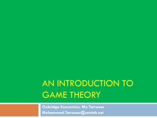 AN INTRODUCTION TO
GAME THEORY
Oxbridge Economics; Mo Tanweer
Mohammed.Tanweer@cantab.net
 