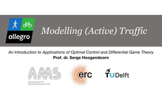 Modelling (Active) Traffic
An Introduction to Applications of Optimal Control and Differential Game Theory 
Prof. dr. Serge Hoogendoorn
1
 