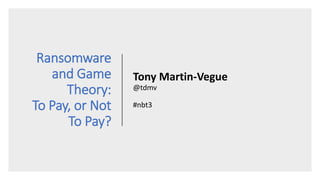 Ransomware
and Game
Theory:
To Pay, or Not
To Pay?
Tony Martin-Vegue
@tdmv
#nbt3
 