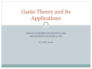 SARANI SAHABHATTACHARYA, HSS
ARNAB BHATTACHARYA, CSE
07 JAN, 2009
Game Theory and its
Applications
 