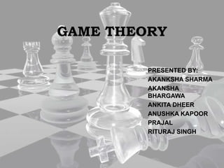 GAME THEORY
PRESENTED BY:
AKANKSHA SHARMA
AKANSHA
BHARGAWA
ANKITA DHEER
ANUSHKA KAPOOR
PRAJAL
RITURAJ SINGH
 
