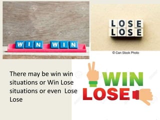 There may be win win
situations or Win Lose
situations or even Lose
Lose
 