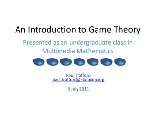 An Introduction to Game Theory Presented as an undergraduate class inMultimedia Mathematics  Paul Trafford paul.trafford@stx.oxon.org6 July 2011 
