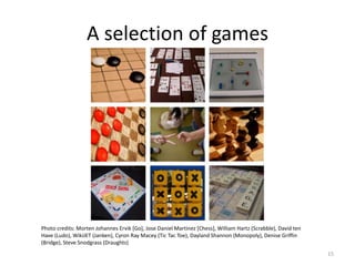 A selection of games15Photo credits: Morten Johannes Ervik [Go], Jose Daniel Martinez [Chess], William Hartz(Scrabble), David ten Have (Ludo), WikiJET (Janken), Cyron Ray Macey(Tic Tac Toe), DaylandShannon (Monopoly), Denise Griffin (Bridge), Steve Snodgrass (Draughts)