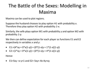 The Prisoner’s Dilemma: Applications (1)What is it useful for?Usefulness usually determined by consideration of repeated games…Lessons for military (consider safety of the citizens of two rival powers: which is safer?  If they both disarm (cooperative strategy)?  Or if they are both heavily armed?Marketing strategies – if two rival companies both offer small discounts then they may receive many customers and retain a good market share.  What if they offer huge discounts?63