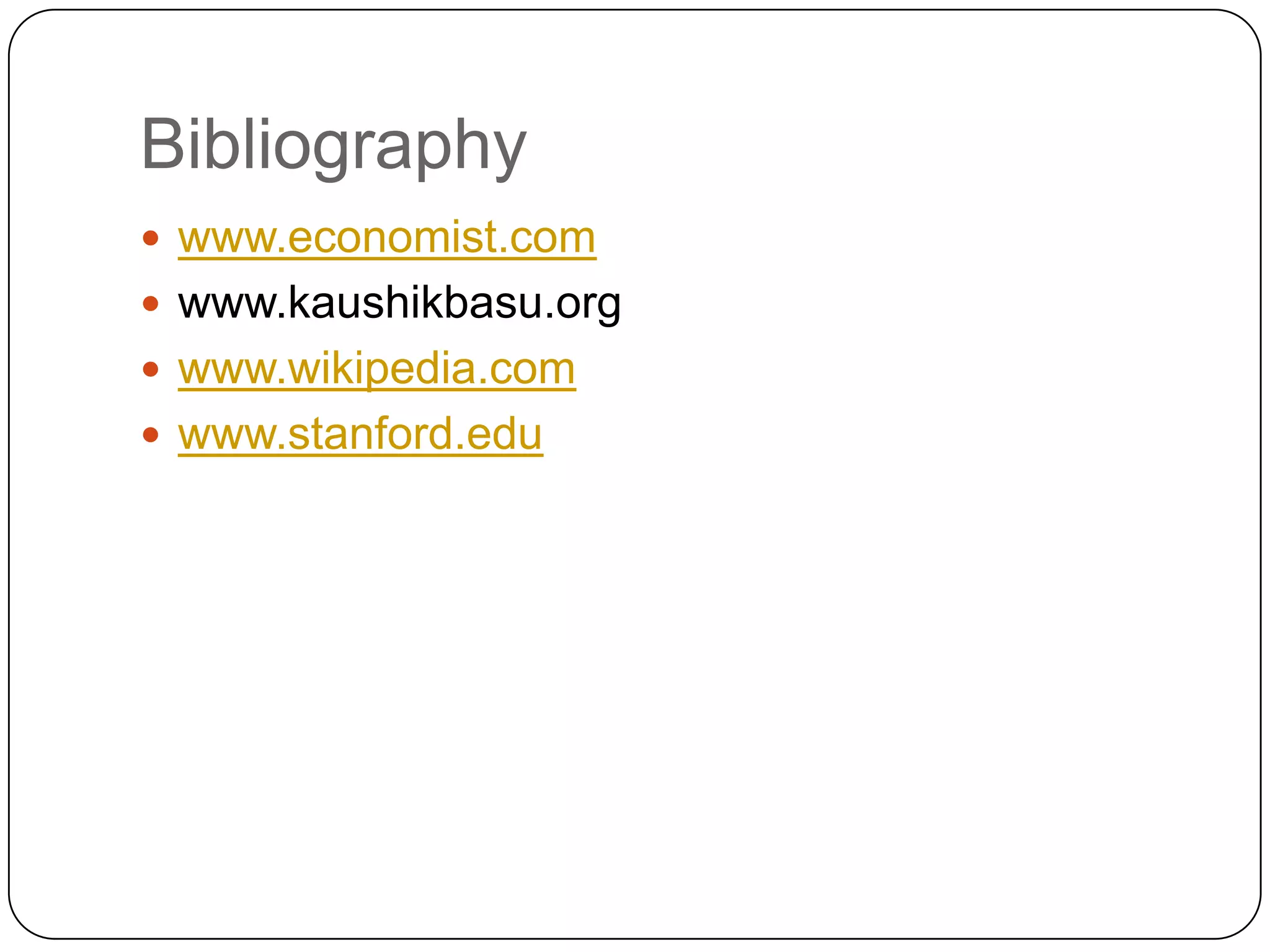Bibliography
 www.economist.com
 www.kaushikbasu.org
 www.wikipedia.com
 www.stanford.edu
 