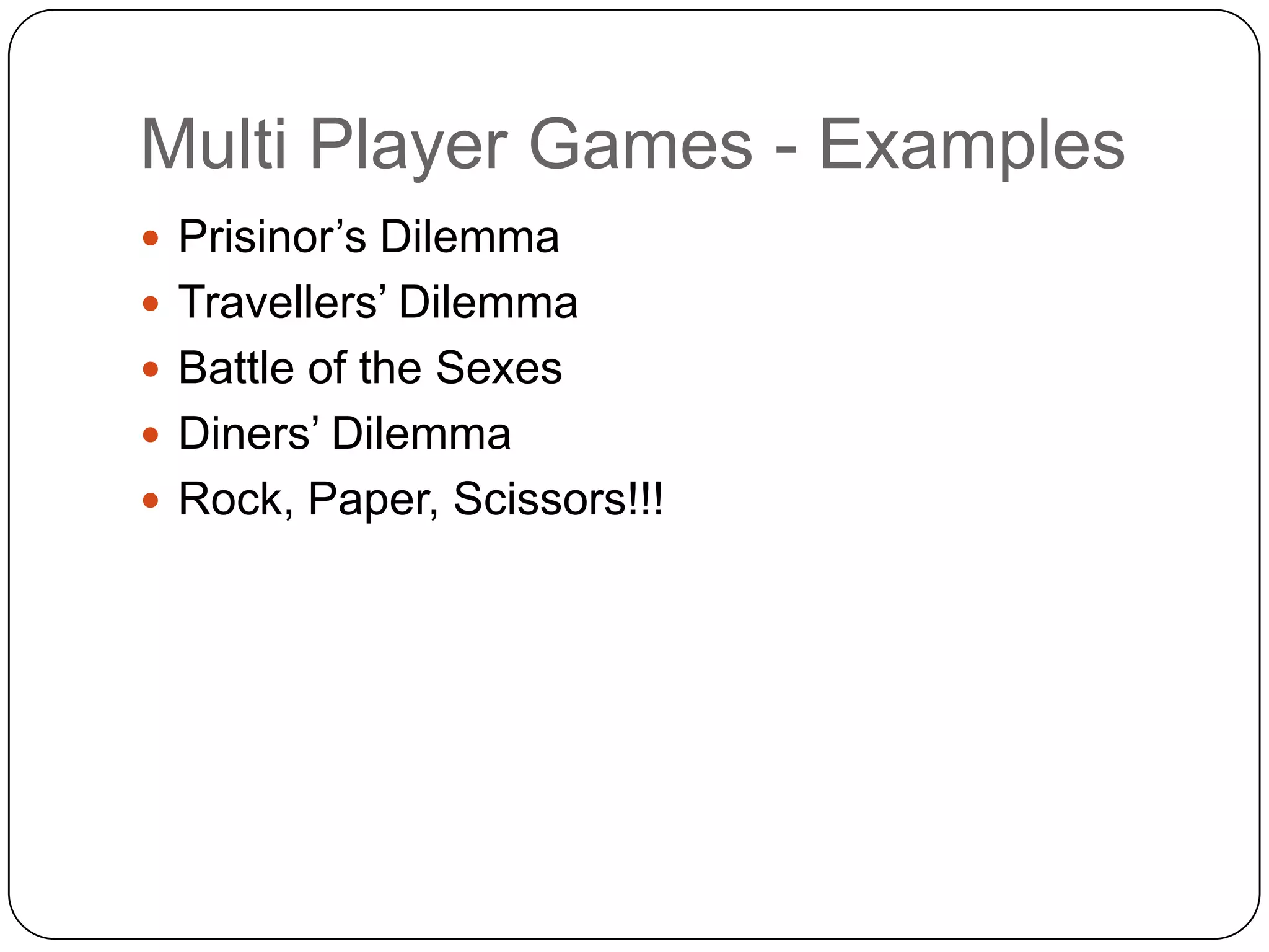Multi Player Games - Examples
 Prisinor‟s Dilemma
 Travellers‟ Dilemma
 Battle of the Sexes
 Diners‟ Dilemma
 Rock, Paper, Scissors!!!
 