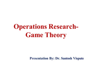 Operations Research-
Game Theory
Presentation By: Dr. Santosh Vispute
 