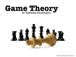 Game Theoryfor Software Developers
by Matthew McCullough, Ambient Ideas, LLC
 