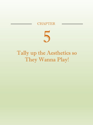 CHAPTER
5
Tally up the Aesthetics so
They Wanna Play!
 