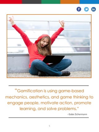 “Gamification is using game-based
mechanics, aesthetics, and game thinking to
engage people, motivate action, promote
learning, and solve problems.”
- Gabe Zichermann
5
 