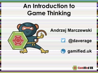 An Introduction to
Game Thinking
Andrzej Marczewski
@daverage
gamified.uk
 