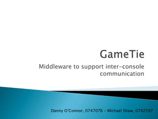 Middleware to support inter-console
communication
Danny O’Connor, 0747076 – Michael Shaw, 0742597
 