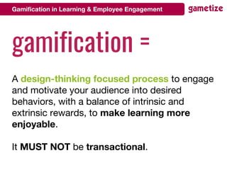 Gamification in Learning & Employee Engagement
gamification =
A design-thinking focused process to engage
and motivate you...
