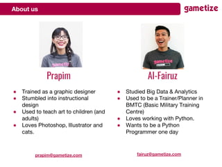 About us
Al-Fairuz
● Studied Big Data & Analytics
● Used to be a Trainer/Planner in
BMTC (Basic Military Training
Centre)
...