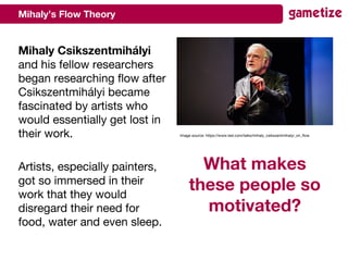 Mihaly’s Flow Theory
Mihaly Csikszentmihályi
and his fellow researchers
began researching flow after
Csikszentmihályi beca...