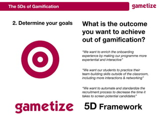 The 5Ds of Gamification
5D Framework
2. Determine your goals What is the outcome
you want to achieve
out of gamification?
...