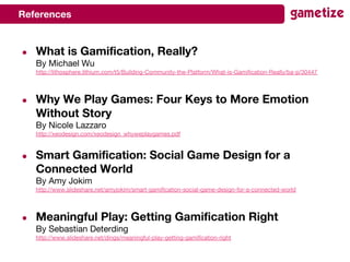 ● What is Gamification, Really?
By Michael Wu
http://lithosphere.lithium.com/t5/Building-Community-the-Platform/What-is-Ga...