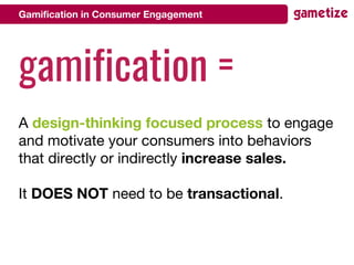 Gamification in Consumer Engagement
gamification =
A design-thinking focused process to engage
and motivate your consumers...