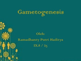 Gametogenesis
Oleh:
Ramadhanty Putri Haditya
IX.8 / 25

 