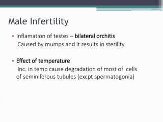 Male Infertility
• Inflamation of testes – bilateral orchitis
Caused by mumps and it results in sterility
• Effect of temperature
Inc. in temp cause degradation of most of cells
of seminiferous tubules (excpt spermatogonia)
 
