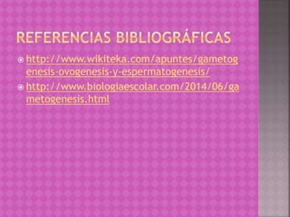  http://www.wikiteka.com/apuntes/gametog
enesis-ovogenesis-y-espermatogenesis/
 http://www.biologiaescolar.com/2014/06/ga
metogenesis.html
 