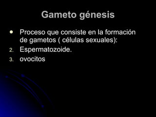 Gameto génesis Proceso que consiste en la formación  de gametos ( células sexuales): Espermatozoide. ovocitos 