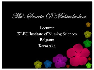 Mrs. Smeeta D Mahindrakar
             Lecturer
 KLEU Institute of Nursing Sciences
             Belgaum
            Karnataka
 