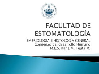 EMBRIOLOGÍA E HISTOLOGÍA GENERAL
Comienzo del desarrollo Humano
M.E.S. Karla M. Teutli M.
 