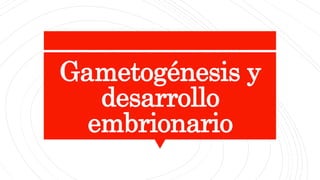 Gametogénesis y
desarrollo
embrionario
 