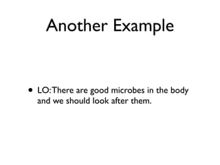 Another Example


• LO: There are good microbes in the body
  and we should look after them.
 