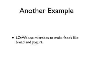 Another Example


• LO: We use microbes to make foods like
  bread and yogurt.
 